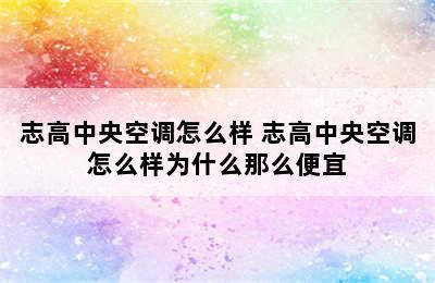 志高中央空调怎么样 志高中央空调怎么样为什么那么便宜